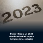 Punto y final a un 2023 con tintes históricos para la industria tecnológica